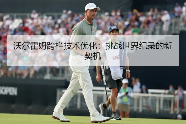 沃尔霍姆跨栏技术优化：挑战世界纪录的新契机