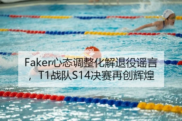Faker心态调整化解退役谣言，T1战队S14决赛再创辉煌